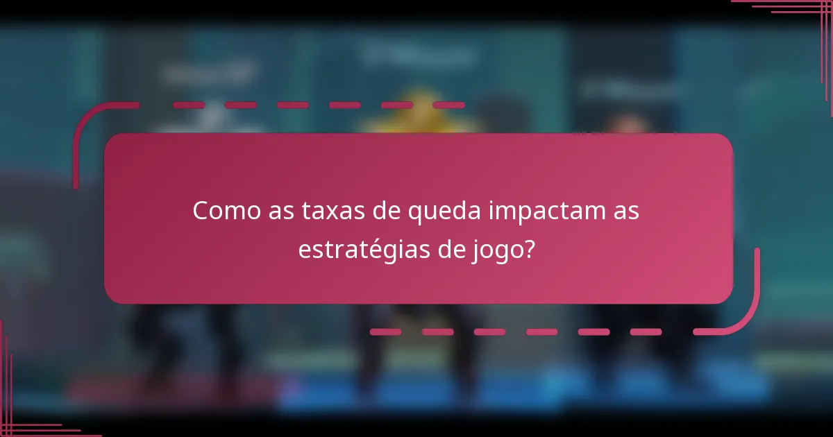 Como as taxas de queda impactam as estratégias de jogo?