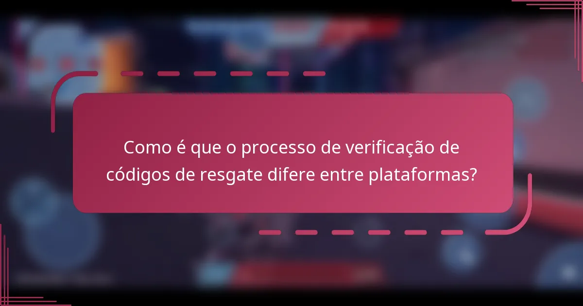 Como é que o processo de verificação de códigos de resgate difere entre plataformas?