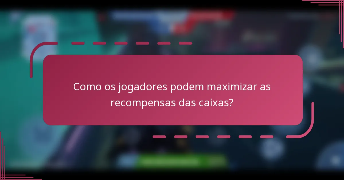 Como os jogadores podem maximizar as recompensas das caixas?