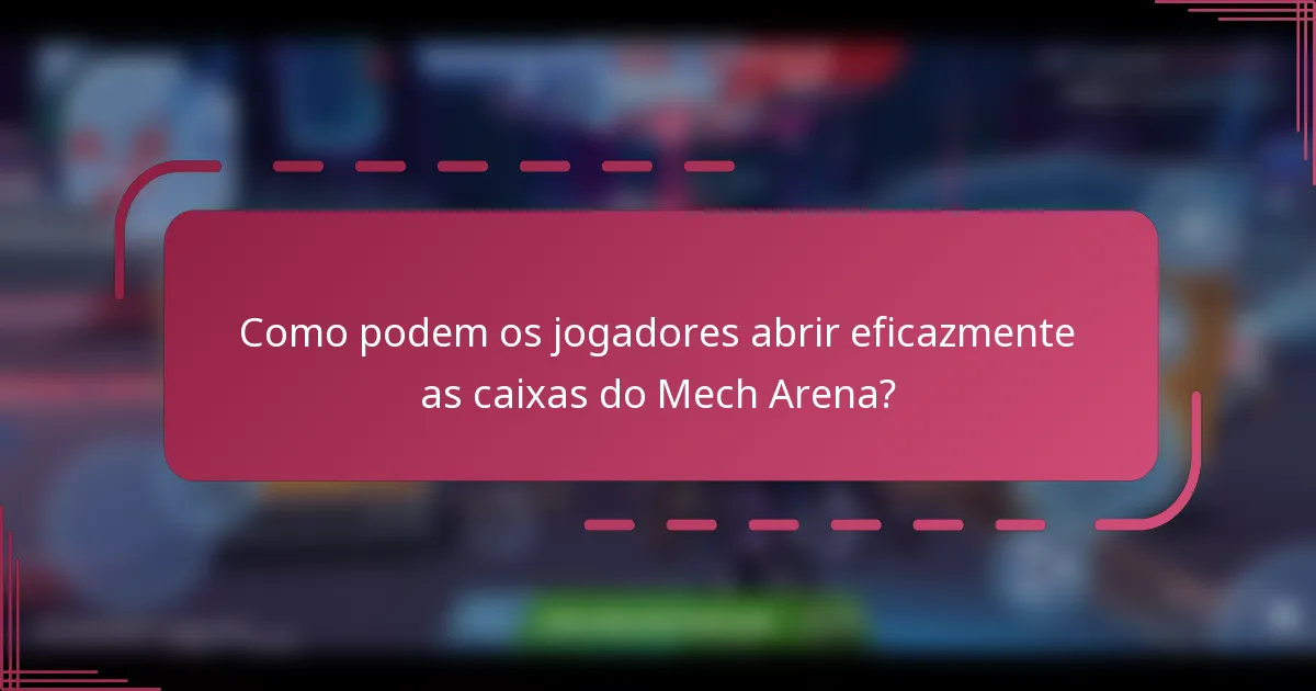 Como podem os jogadores abrir eficazmente as caixas do Mech Arena?