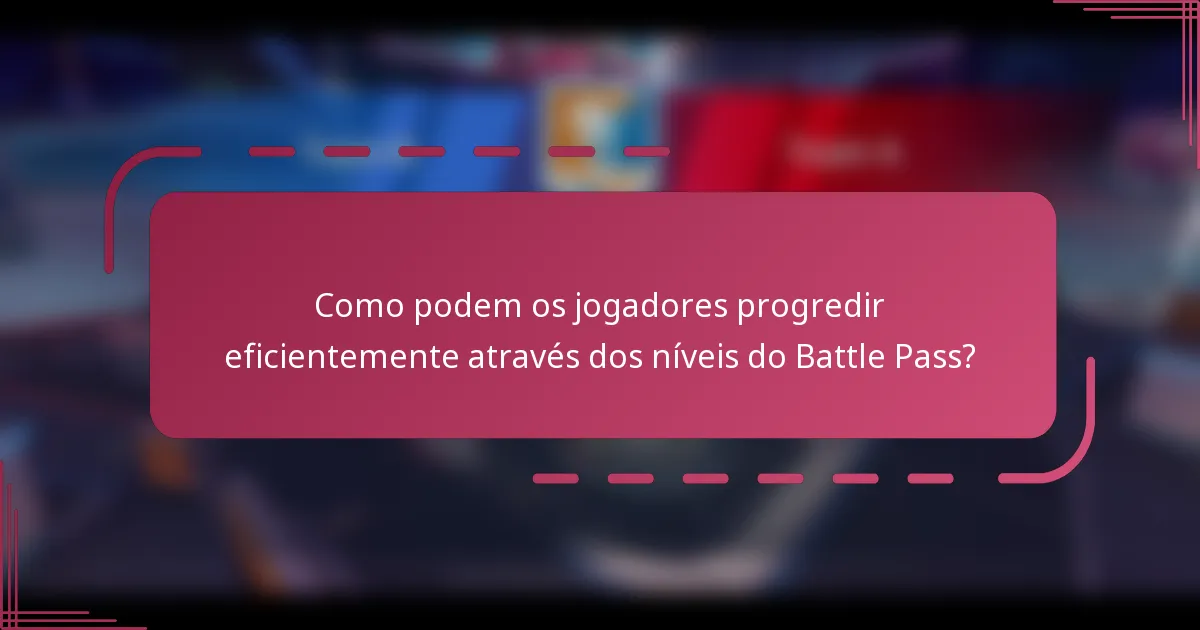 Como podem os jogadores progredir eficientemente através dos níveis do Battle Pass?