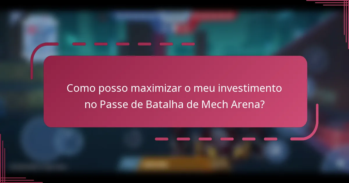 Como posso maximizar o meu investimento no Passe de Batalha de Mech Arena?