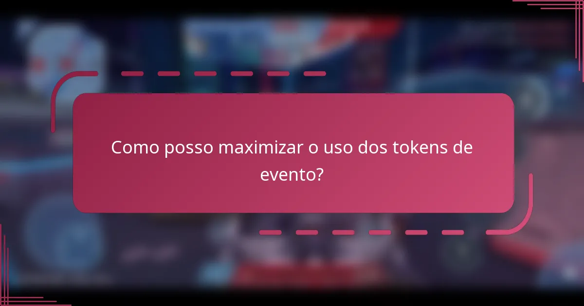 Como posso maximizar o uso dos tokens de evento?