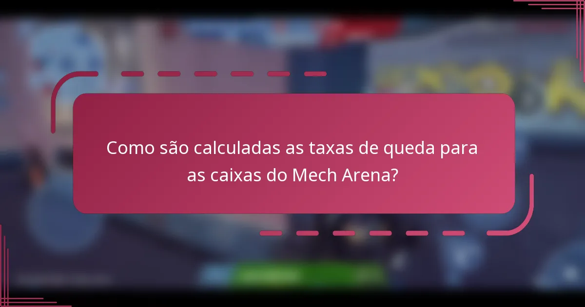 Como são calculadas as taxas de queda para as caixas do Mech Arena?