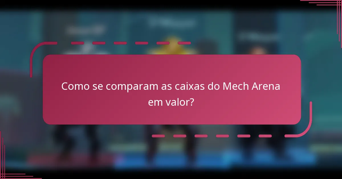 Como se comparam as caixas do Mech Arena em valor?