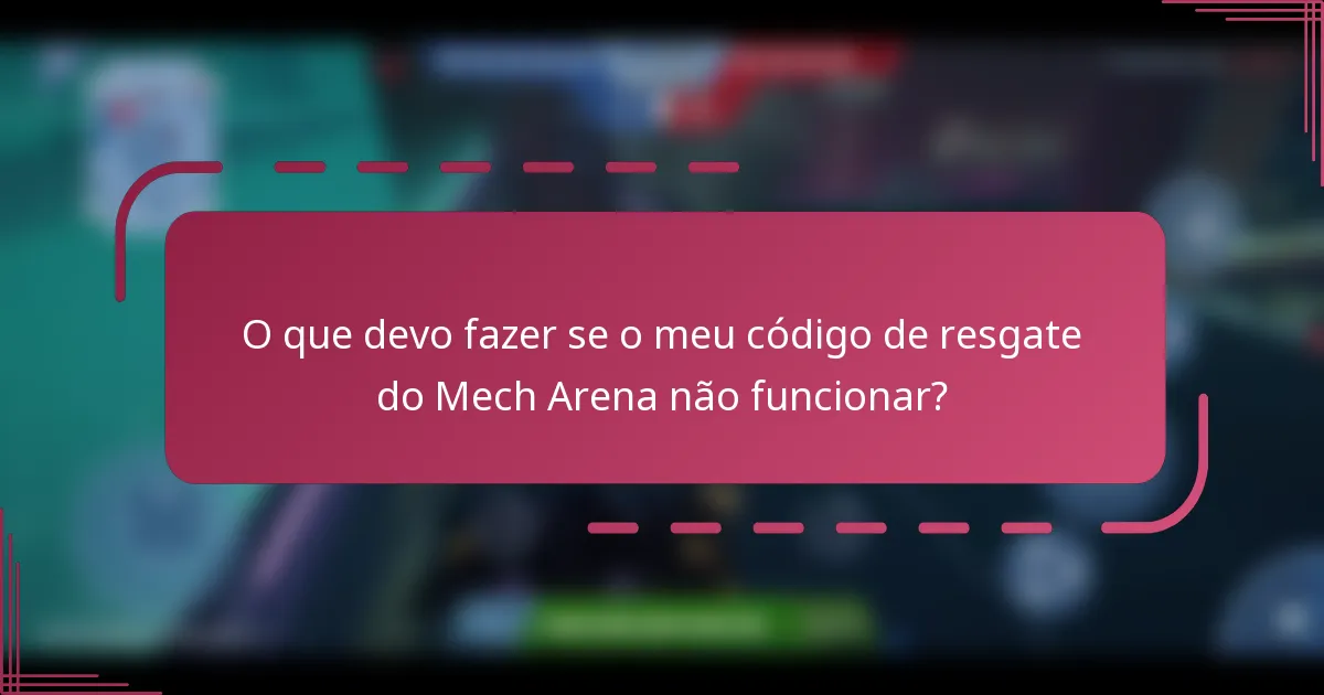 O que devo fazer se o meu código de resgate do Mech Arena não funcionar?