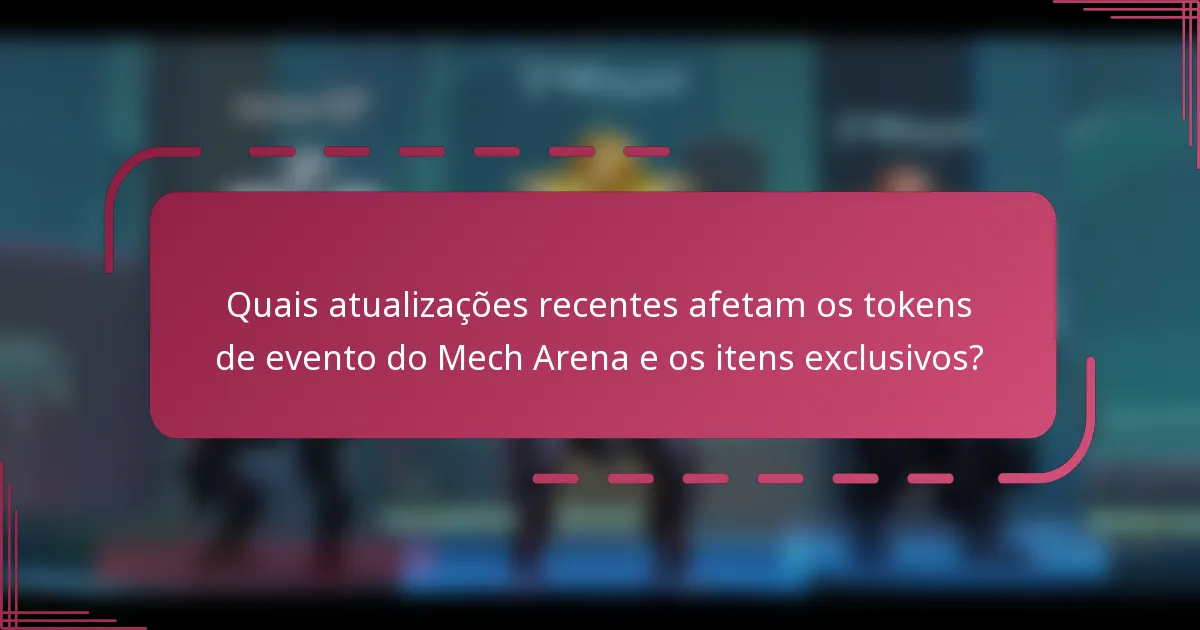Quais atualizações recentes afetam os tokens de evento do Mech Arena e os itens exclusivos?
