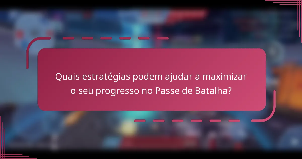 Quais estratégias podem ajudar a maximizar o seu progresso no Passe de Batalha?