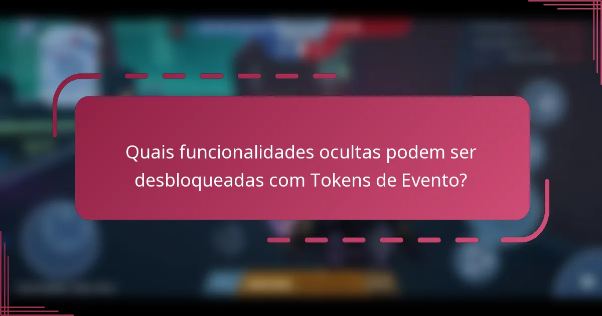 Quais funcionalidades ocultas podem ser desbloqueadas com Tokens de Evento?