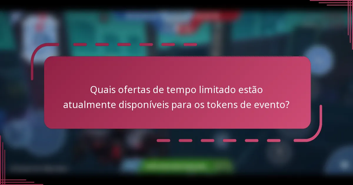 Quais ofertas de tempo limitado estão atualmente disponíveis para os tokens de evento?