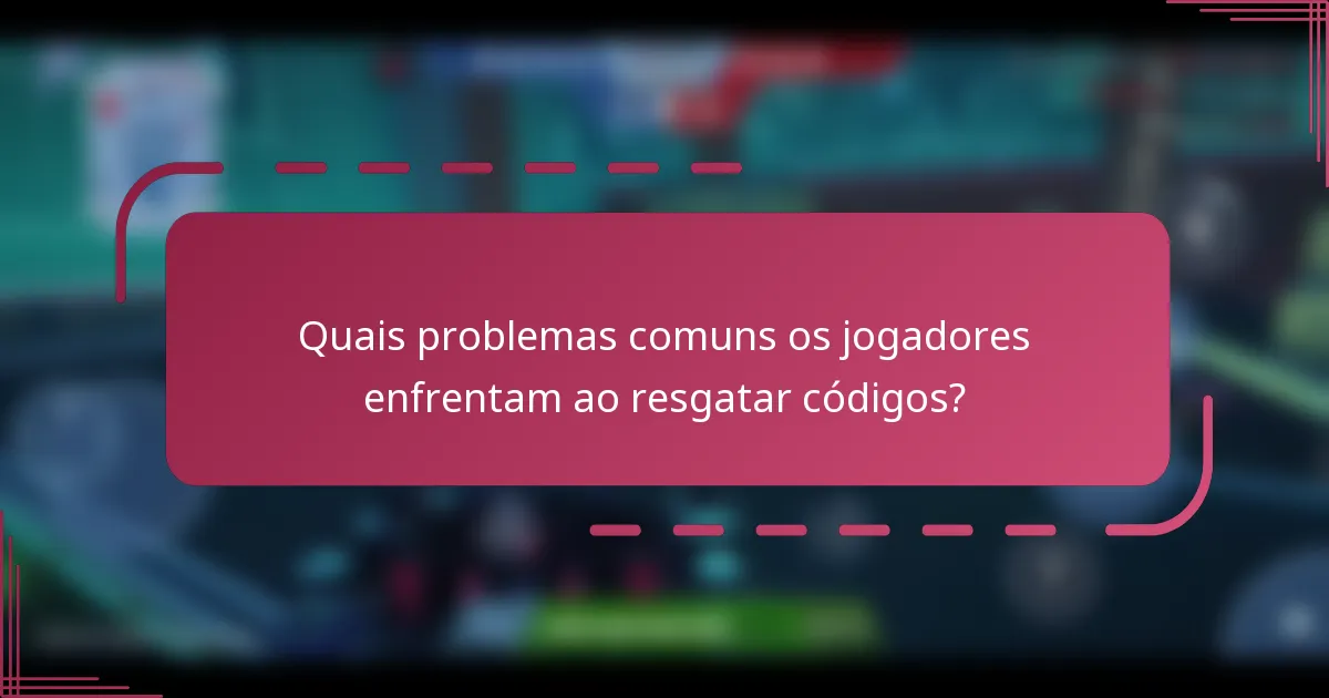 Quais problemas comuns os jogadores enfrentam ao resgatar códigos?