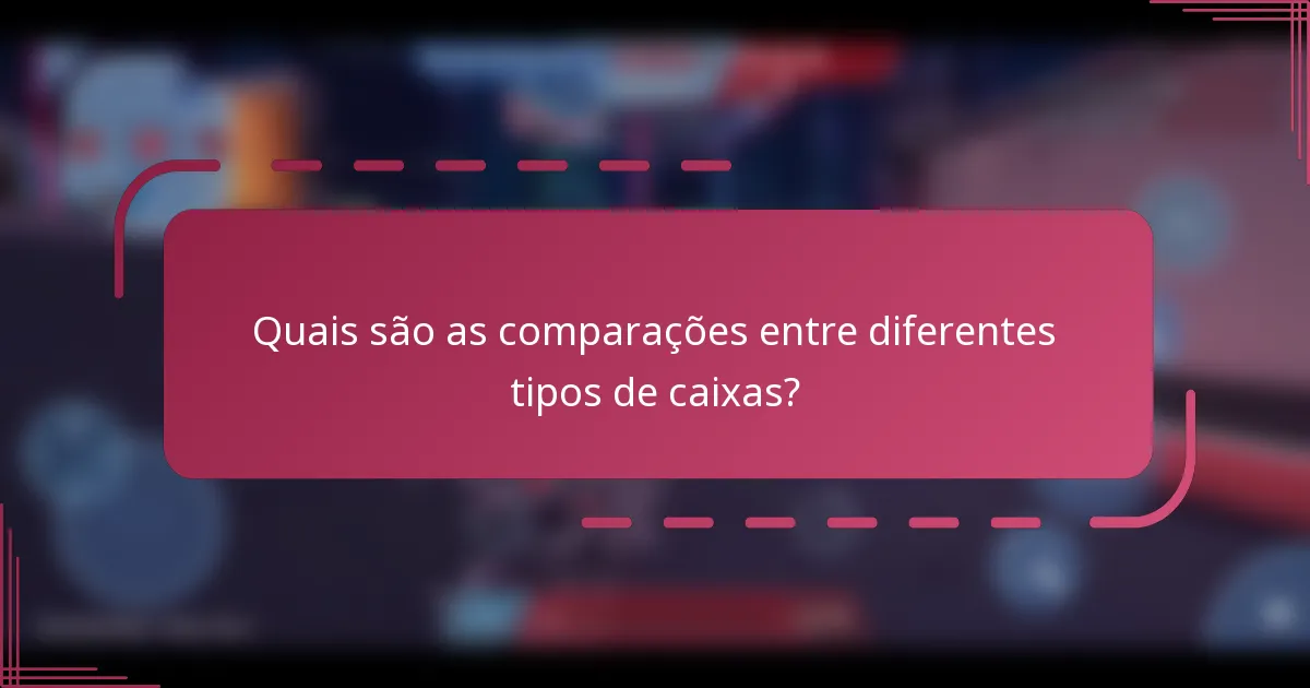 Quais são as comparações entre diferentes tipos de caixas?
