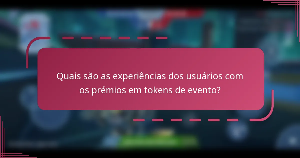 Quais são as experiências dos usuários com os prémios em tokens de evento?
