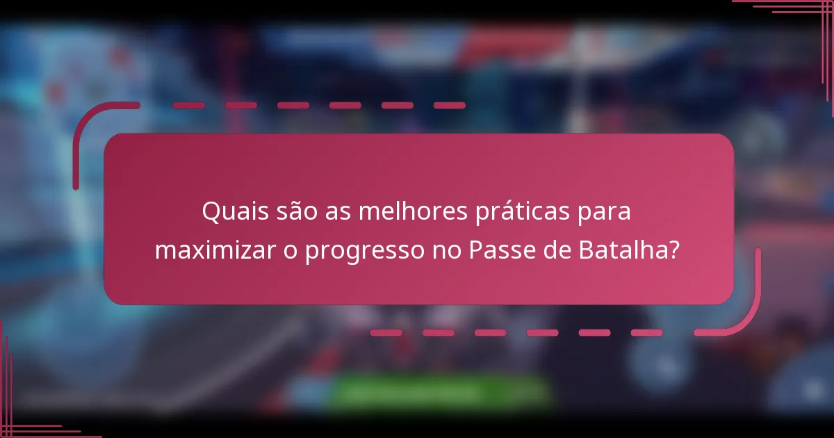 Quais são as melhores práticas para maximizar o progresso no Passe de Batalha?