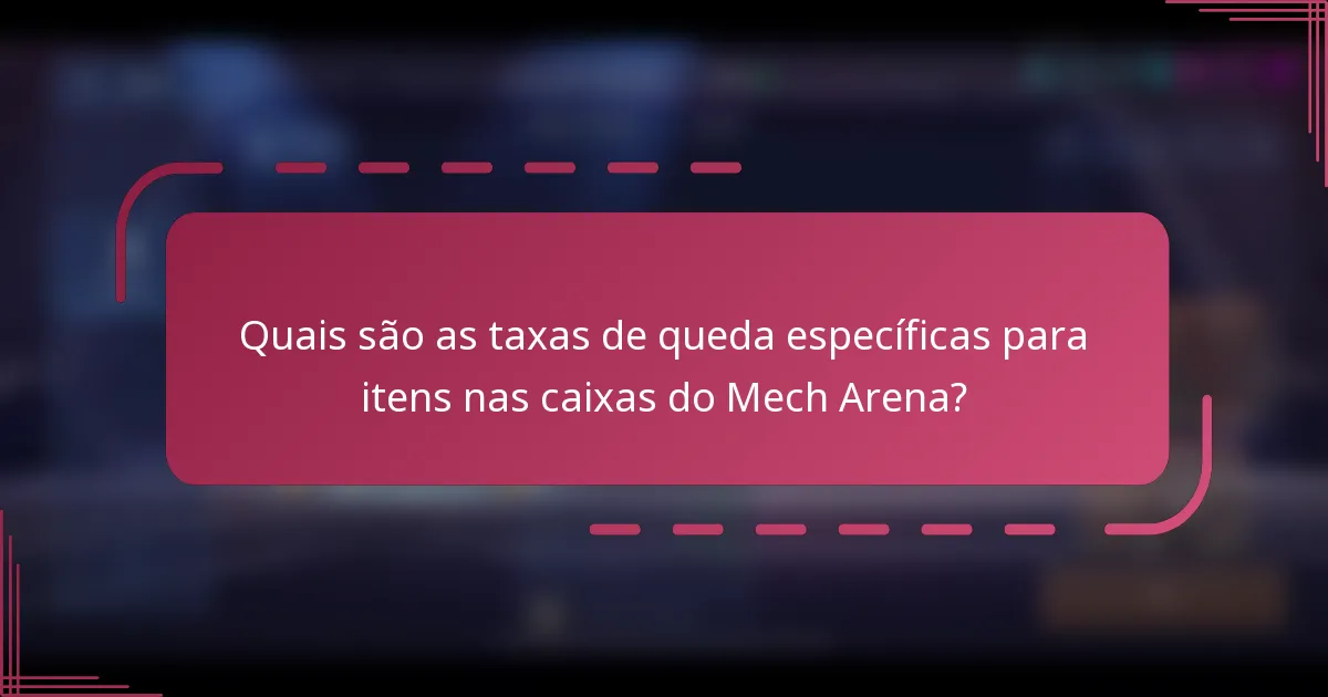 Quais são as taxas de queda específicas para itens nas caixas do Mech Arena?