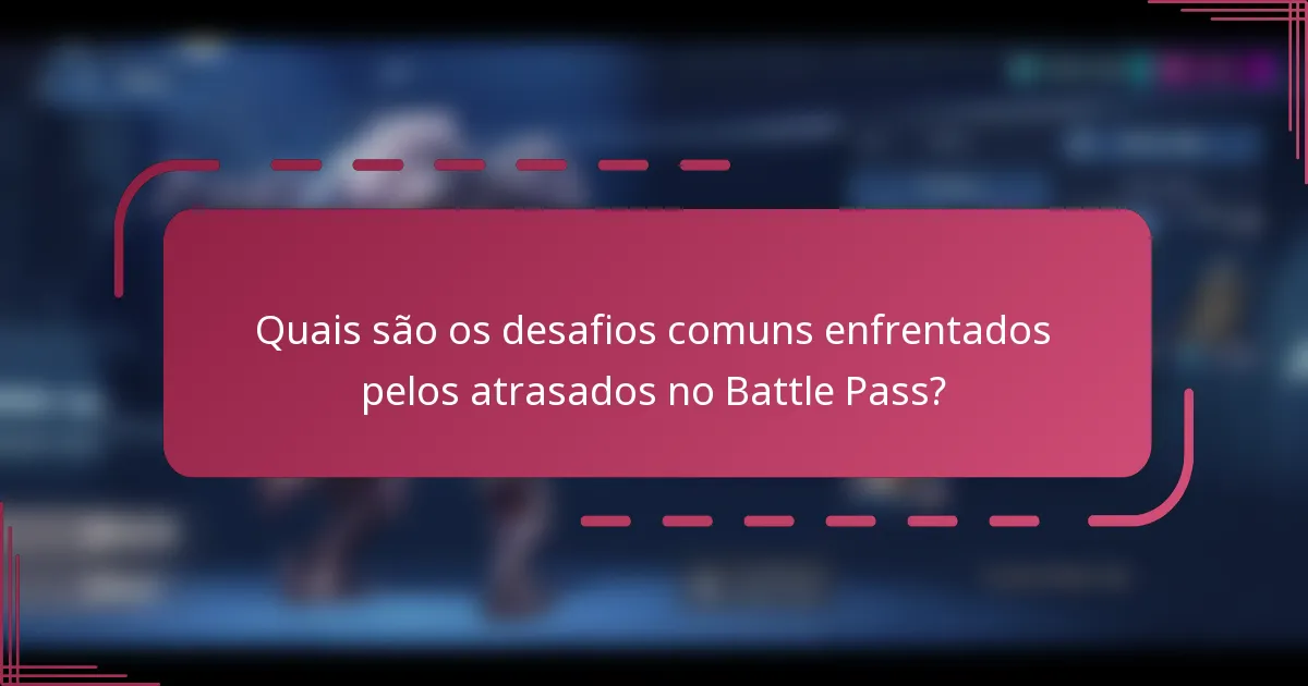 Quais são os desafios comuns enfrentados pelos atrasados no Battle Pass?