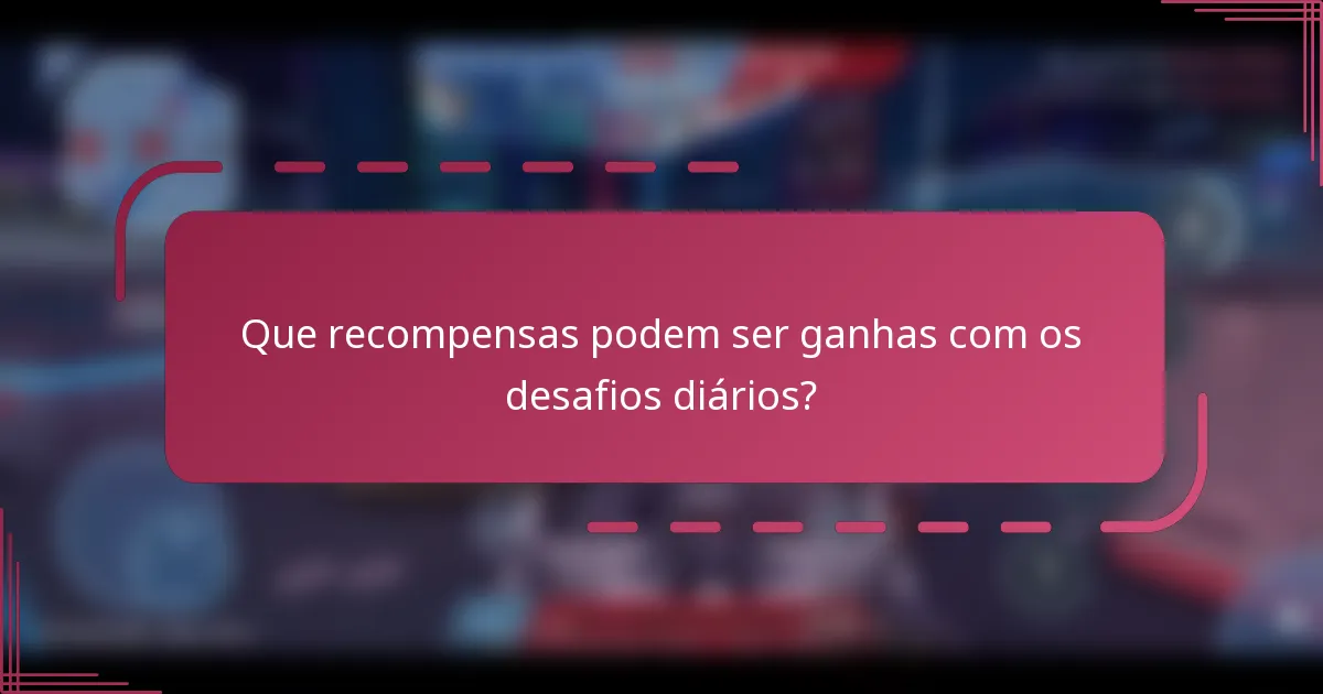 Que recompensas podem ser ganhas com os desafios diários?